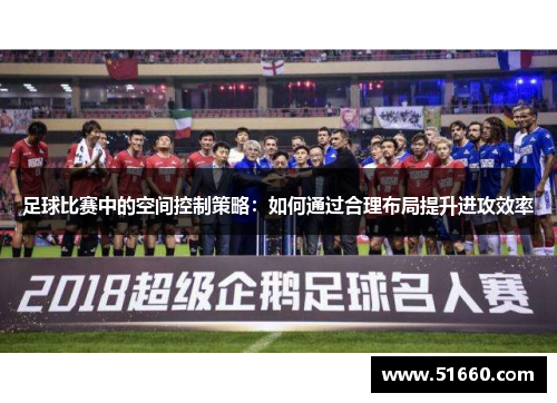 足球比赛中的空间控制策略：如何通过合理布局提升进攻效率