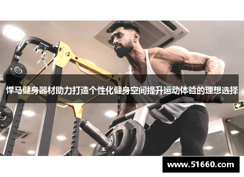 悍马健身器材助力打造个性化健身空间提升运动体验的理想选择