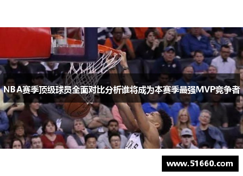 NBA赛季顶级球员全面对比分析谁将成为本赛季最强MVP竞争者