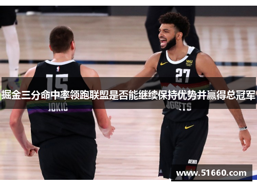 掘金三分命中率领跑联盟是否能继续保持优势并赢得总冠军