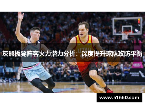 灰熊板凳阵容火力潜力分析：深度提升球队攻防平衡