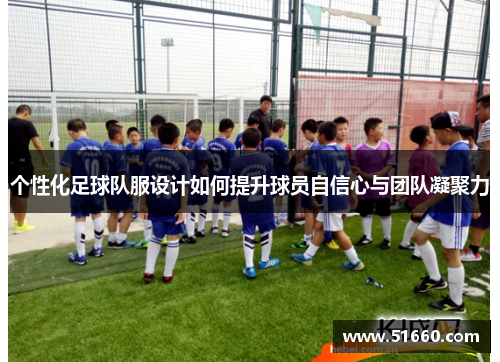 个性化足球队服设计如何提升球员自信心与团队凝聚力